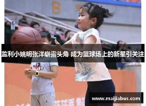 监利小姚明张洋崭露头角 成为篮球场上的新星引关注