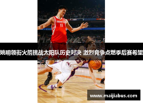 姚明领衔火箭挑战太阳队历史对决 激烈竞争点燃季后赛希望