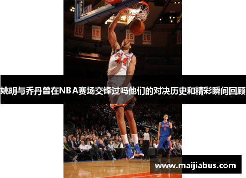 姚明与乔丹曾在NBA赛场交锋过吗他们的对决历史和精彩瞬间回顾
