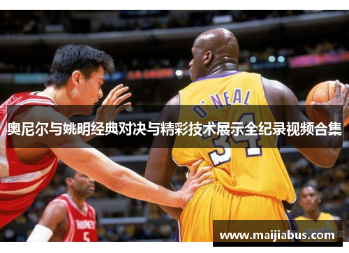 奥尼尔与姚明经典对决与精彩技术展示全纪录视频合集