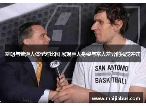 姚明与普通人体型对比图 展现巨人身姿与常人差异的视觉冲击