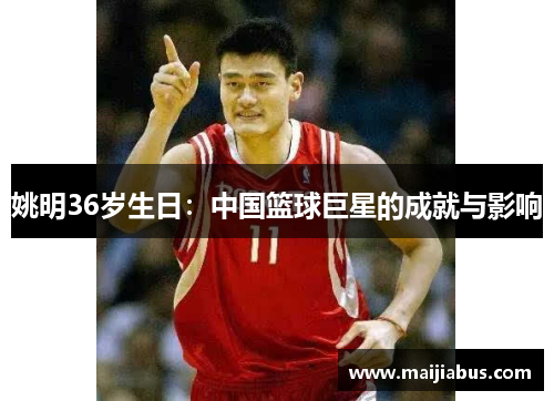 姚明36岁生日：中国篮球巨星的成就与影响