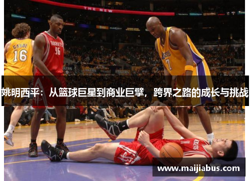姚明西平:从篮球巨星到商业巨擘,跨界之路的成长与挑战