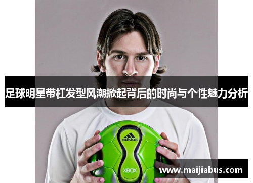 足球明星带杠发型风潮掀起背后的时尚与个性魅力分析