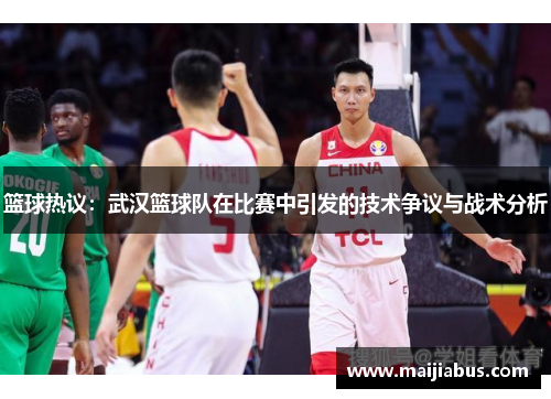 篮球热议：武汉篮球队在比赛中引发的技术争议与战术分析