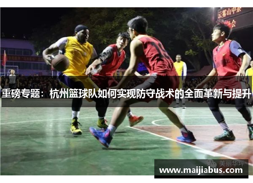 重磅专题：杭州篮球队如何实现防守战术的全面革新与提升
