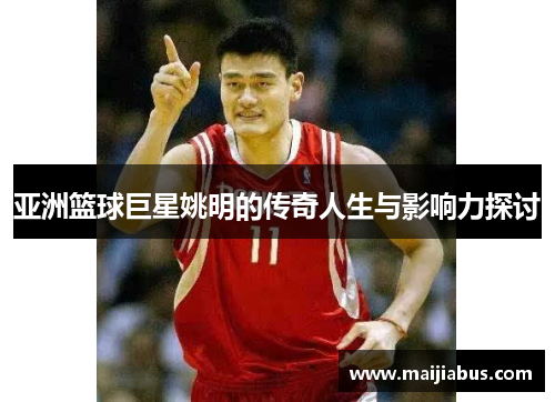 亚洲篮球巨星姚明的传奇人生与影响力探讨