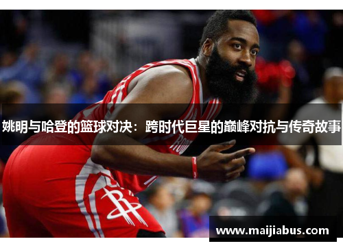 姚明与哈登的篮球对决：跨时代巨星的巅峰对抗与传奇故事