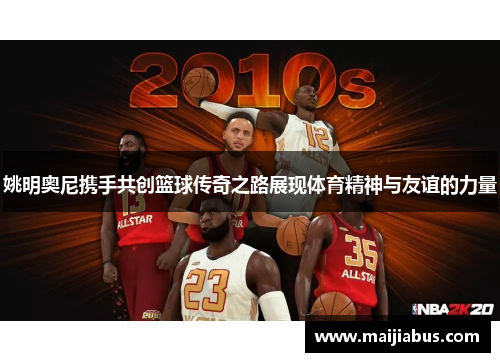 姚明奥尼携手共创篮球传奇之路展现体育精神与友谊的力量