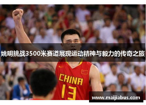 姚明挑战3500米赛道展现运动精神与毅力的传奇之旅