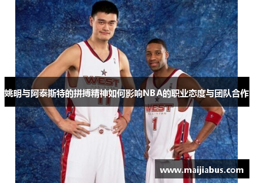 姚明与阿泰斯特的拼搏精神如何影响NBA的职业态度与团队合作