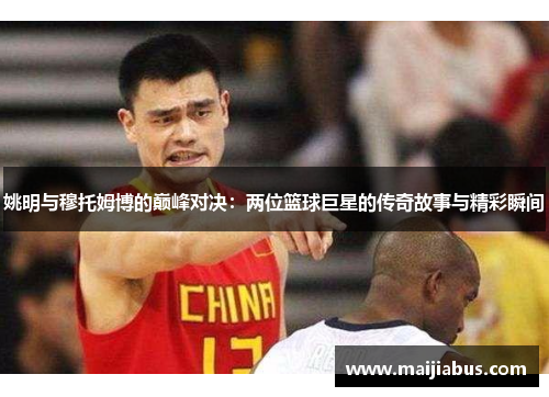 姚明与穆托姆博的巅峰对决：两位篮球巨星的传奇故事与精彩瞬间