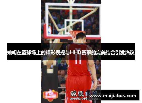姚明在篮球场上的精彩表现与HHD赛事的完美结合引发热议