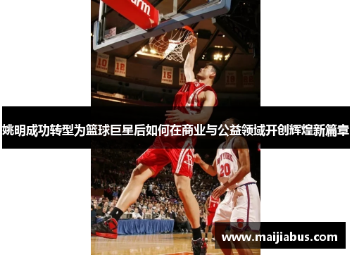 姚明成功转型为篮球巨星后如何在商业与公益领域开创辉煌新篇章