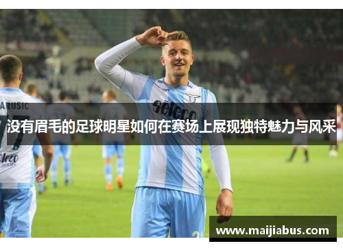 没有眉毛的足球明星如何在赛场上展现独特魅力与风采