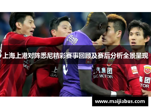 上海上港对阵悉尼精彩赛事回顾及赛后分析全景呈现