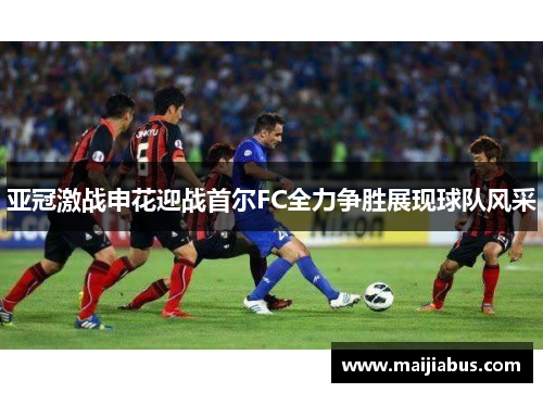 亚冠激战申花迎战首尔FC全力争胜展现球队风采