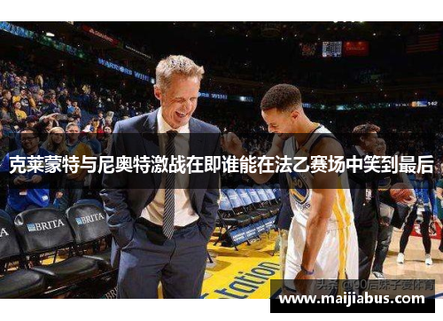 克莱蒙特与尼奥特激战在即谁能在法乙赛场中笑到最后