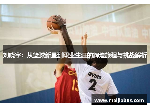 刘晓宇：从篮球新星到职业生涯的辉煌旅程与挑战解析