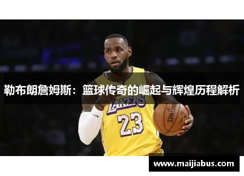 勒布朗詹姆斯：篮球传奇的崛起与辉煌历程解析