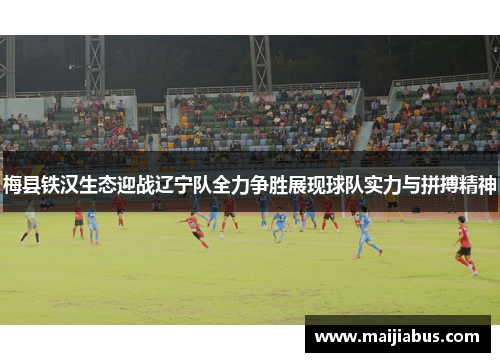 梅县铁汉生态迎战辽宁队全力争胜展现球队实力与拼搏精神