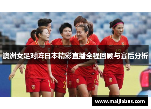 澳洲女足对阵日本精彩直播全程回顾与赛后分析