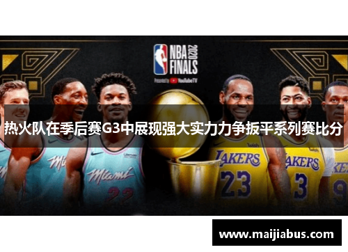 热火队在季后赛G3中展现强大实力力争扳平系列赛比分