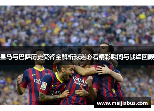 皇马与巴萨历史交锋全解析球迷必看精彩瞬间与战绩回顾